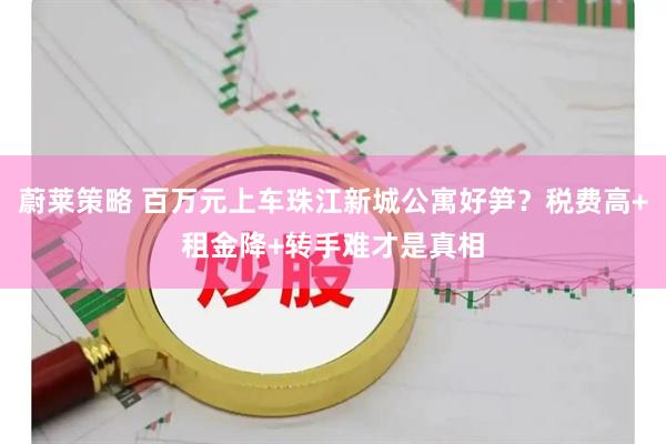 蔚莱策略 百万元上车珠江新城公寓好笋？税费高+租金降+转手难才是真相