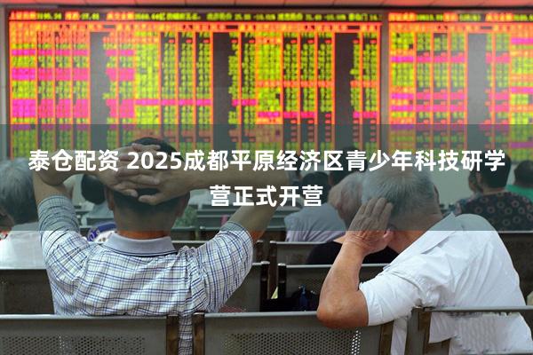 泰仓配资 2025成都平原经济区青少年科技研学营正式开营