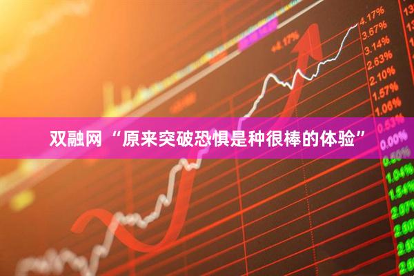 双融网 “原来突破恐惧是种很棒的体验”
