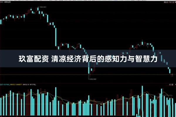 玖富配资 清凉经济背后的感知力与智慧力