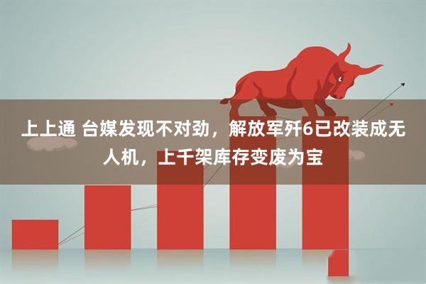 上上通 台媒发现不对劲，解放军歼6已改装成无人机，上千架库存变废为宝