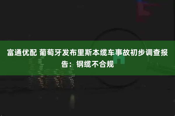 富通优配 葡萄牙发布里斯本缆车事故初步调查报告：钢缆不合规
