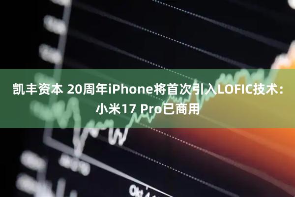 凯丰资本 20周年iPhone将首次引入LOFIC技术：小米17 Pro已商用