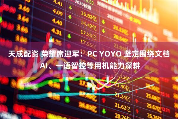 天成配资 荣耀席迎军：PC YOYO 坚定围绕文档 AI、一语智控等用机能力深耕