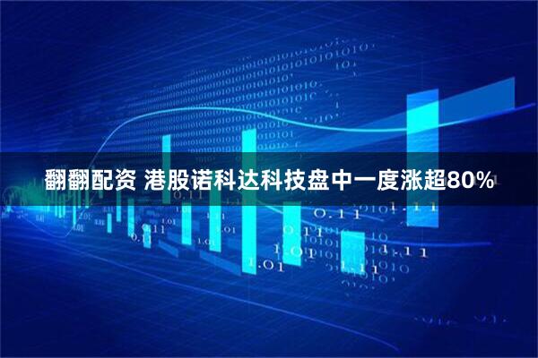 翻翻配资 港股诺科达科技盘中一度涨超80%